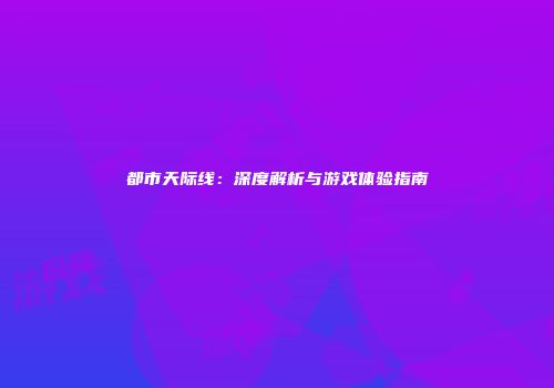 都市天际线：深度解析与游戏体验指南