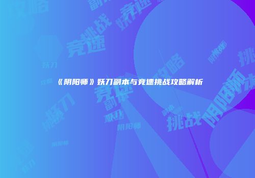 《阴阳师》妖刀副本与竞速挑战攻略解析
