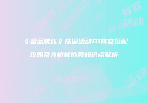 《碧蓝航线》法国活动D1阵容搭配攻略及齐柏林伯爵知识点解析
