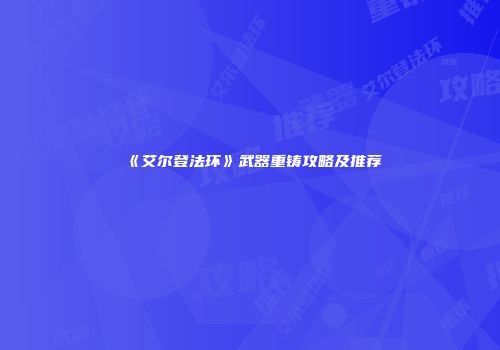《艾尔登法环》武器重铸攻略及推荐