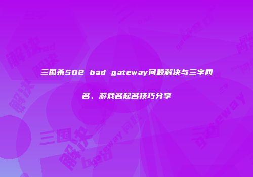 三国杀502 bad gateway问题解决与三字网名、游戏名起名技巧分享
