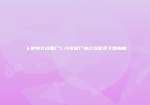 《植物大战僵尸》闪电僵尸应对攻略及下载指南