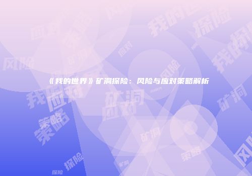 《我的世界》矿洞探险：风险与应对策略解析