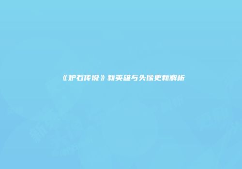 《炉石传说》新英雄与头像更新解析
