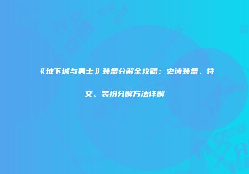 《地下城与勇士》装备分解全攻略：史诗装备、符文、装扮分解方法详解
