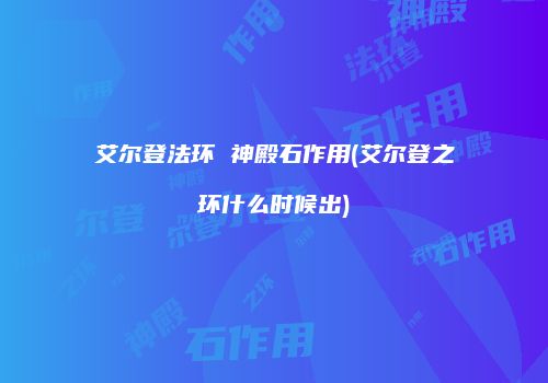 艾尔登法环 神殿石作用(艾尔登之环什么时候出)