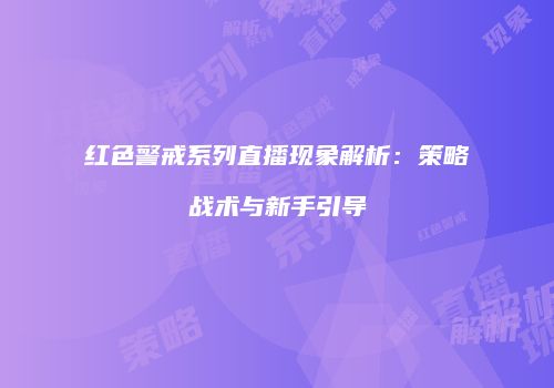 红色警戒系列直播现象解析：策略战术与新手引导