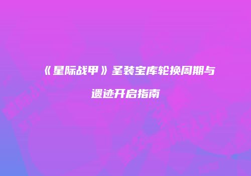 《星际战甲》圣装宝库轮换周期与遗迹开启指南