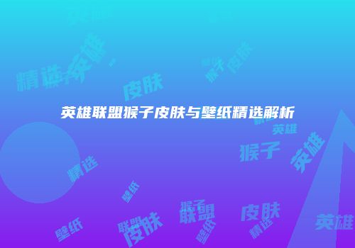 英雄联盟猴子皮肤与壁纸精选解析