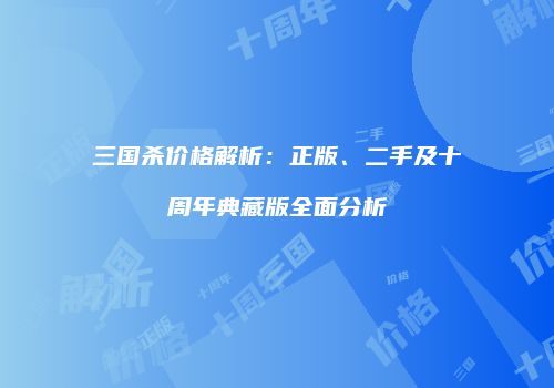 三国杀价格解析：正版、二手及十周年典藏版全面分析