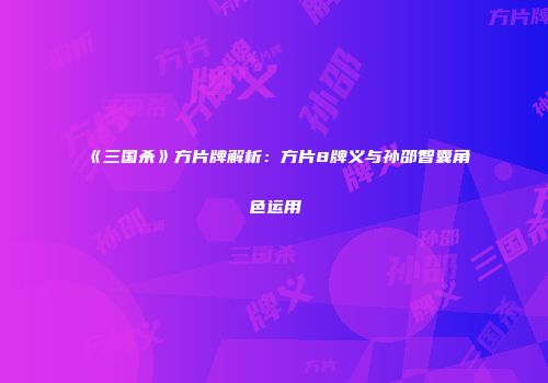 《三国杀》方片牌解析：方片8牌义与孙邵智囊角色运用