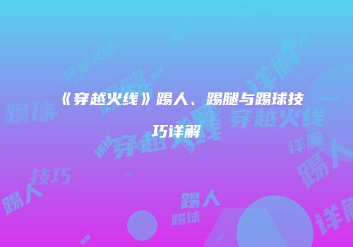 《穿越火线》踢人、踢腿与踢球技巧详解