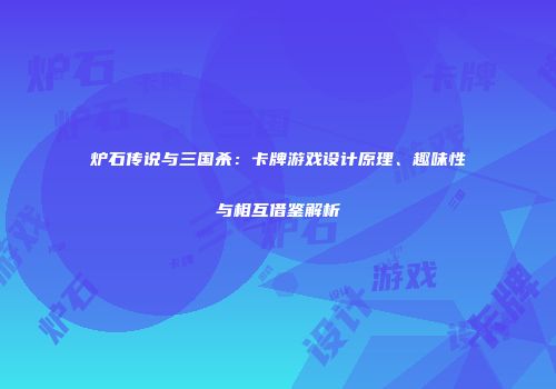 炉石传说与三国杀：卡牌游戏设计原理、趣味性与相互借鉴解析