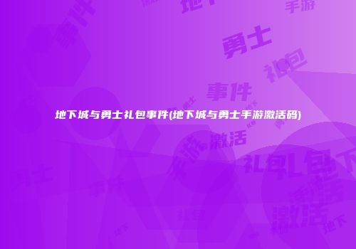 地下城与勇士礼包事件(地下城与勇士手游激活码)