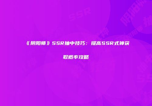 《阴阳师》SSR抽中技巧：提高SSR式神获取概率攻略