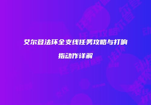 艾尔登法环全支线任务攻略与打响指动作详解