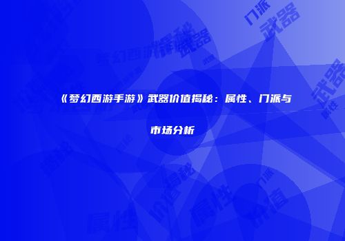 《梦幻西游手游》武器价值揭秘：属性、门派与市场分析