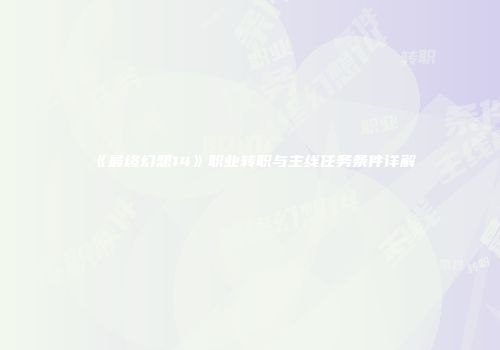 《最终幻想14》职业转职与主线任务条件详解