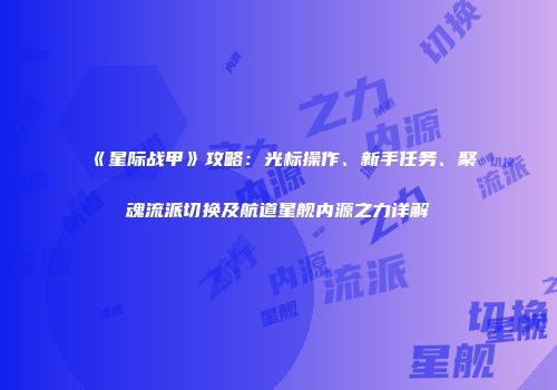 《星际战甲》攻略：光标操作、新手任务、聚魂流派切换及航道星舰内源之力详解