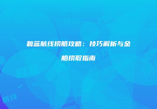 碧蓝航线捞船攻略：技巧解析与金船捞取指南