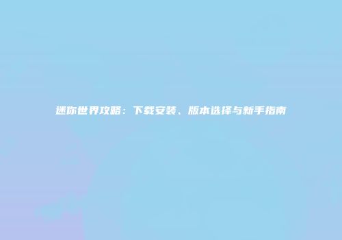 迷你世界攻略：下载安装、版本选择与新手指南