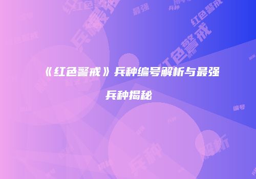 《红色警戒》兵种编号解析与最强兵种揭秘