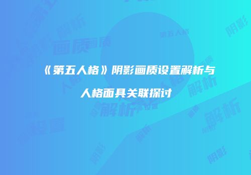 《第五人格》阴影画质设置解析与人格面具关联探讨