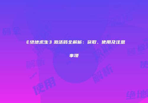 《绝地求生》激活码全解析：获取、使用及注意事项