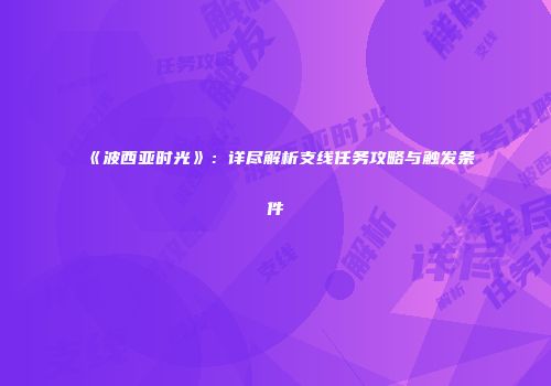 《波西亚时光》：详尽解析支线任务攻略与触发条件