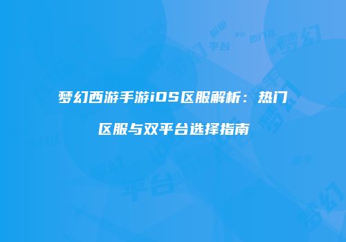 梦幻西游手游iOS区服解析：热门区服与双平台选择指南