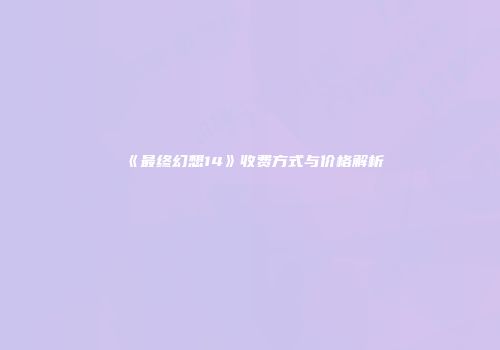 《最终幻想14》收费方式与价格解析
