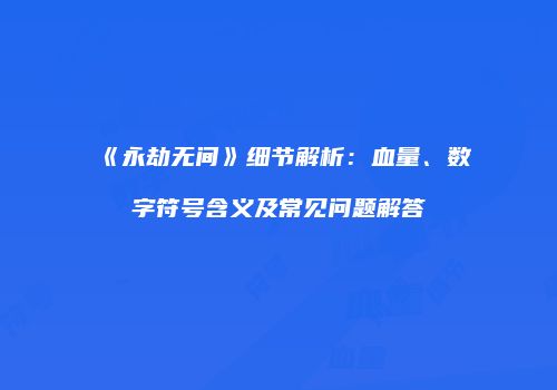 《永劫无间》细节解析：血量、数字符号含义及常见问题解答