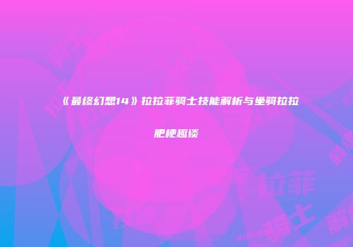 《最终幻想14》拉拉菲骑士技能解析与坐骑拉拉肥梗趣谈