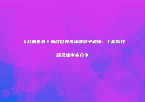 《我的世界》海底世界与神殿种子解析：手机版攻略及趣事实分享