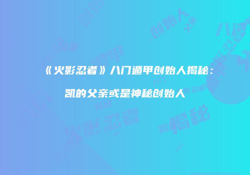 《火影忍者》八门遁甲创始人揭秘：凯的父亲或是神秘创始人