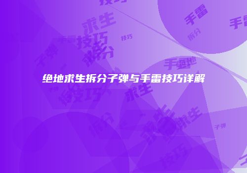 绝地求生拆分子弹与手雷技巧详解