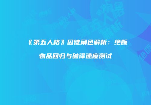 《第五人格》囚徒角色解析：绝版物品回归与破译速度测试