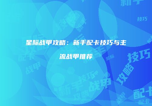 星际战甲攻略：新手配卡技巧与主流战甲推荐