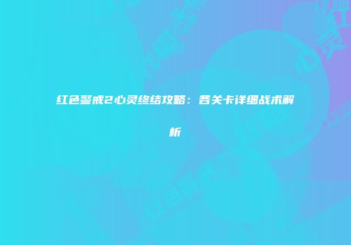 红色警戒2心灵终结攻略：各关卡详细战术解析