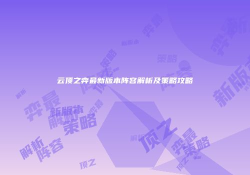 云顶之弈最新版本阵容解析及策略攻略