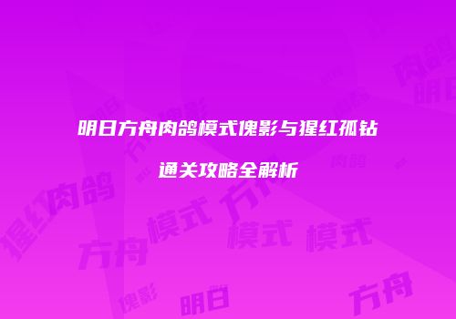明日方舟肉鸽模式傀影与猩红孤钻通关攻略全解析