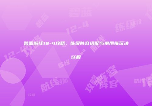 碧蓝航线12-4攻略：练级阵容搭配与单后排玩法详解