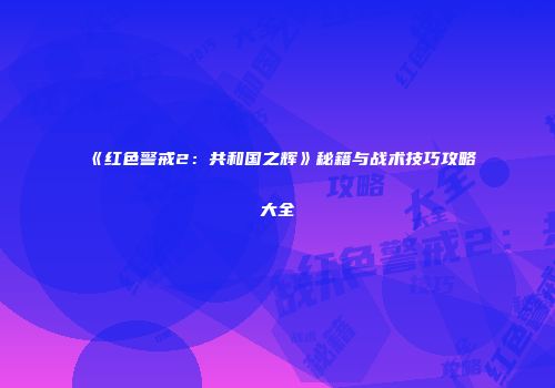 《红色警戒2：共和国之辉》秘籍与战术技巧攻略大全