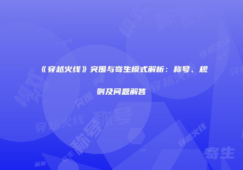 《穿越火线》突围与寄生模式解析：称号、规则及问题解答
