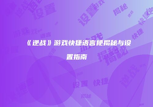 《逆战》游戏快捷语言梗揭秘与设置指南