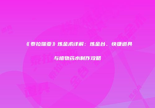 《泰拉瑞亚》炼金术详解：炼金台、快捷道具与植物药水制作攻略