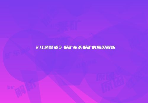 《红色警戒》采矿车不采矿的原因解析
