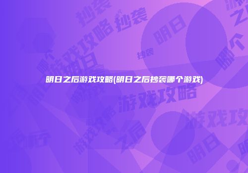 明日之后游戏攻略(明日之后抄袭哪个游戏)