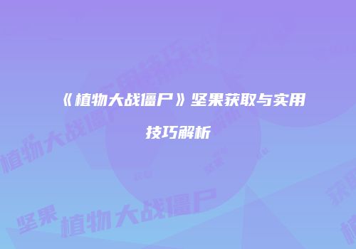 《植物大战僵尸》坚果获取与实用技巧解析