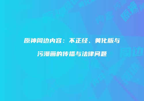 原神周边内容：不正经、黄化版与污漫画的传播与法律问题